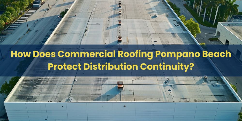 blog/how-does-commercial-roofing-pompano-beach-protect-distribution-continuity.jpg