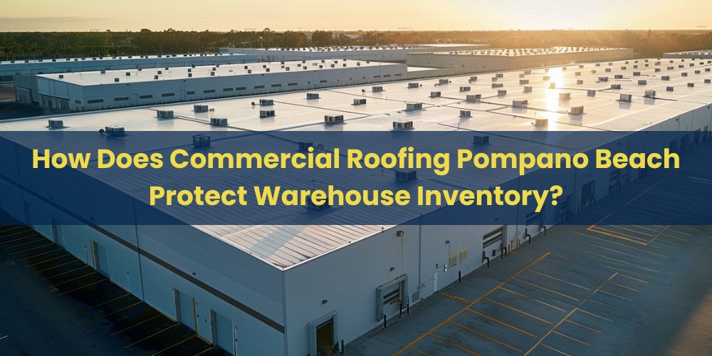 blog/how-does-commercial-roofing-pompano-beach-protect-warehouse-inventory.jpg